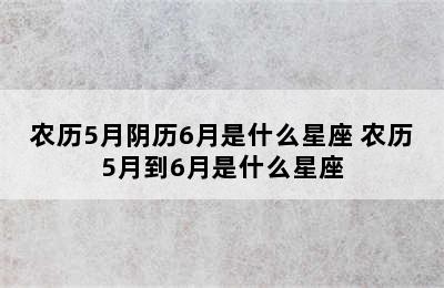 农历5月阴历6月是什么星座 农历5月到6月是什么星座